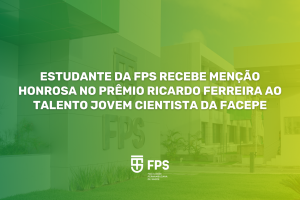 Estudante da FPS recebe Menção Honrosa no Prêmio Ricardo Ferreira ao Talento Jovem Cientista da FACEPE Estudante da FPS recebe Menção Honrosa no Prêmio Ricardo Ferreira ao Talento Jovem Cientista da FACEPE